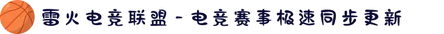 雷火电竞联盟 - 电竞赛事极速同步更新